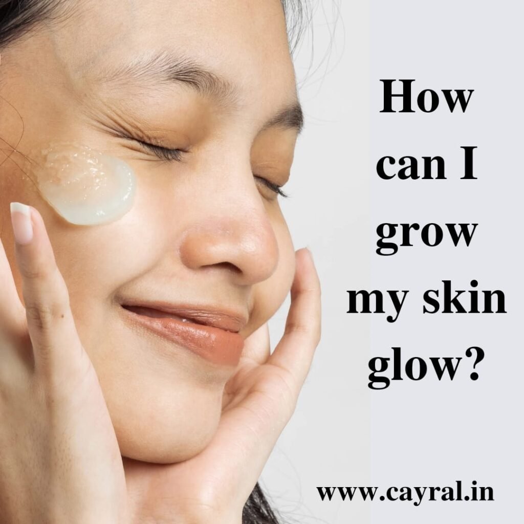 How can I grow my skin glow: हमेशा चमकदार और खूबसूरत दिखे Blog | Cayral How can I grow my skin glow