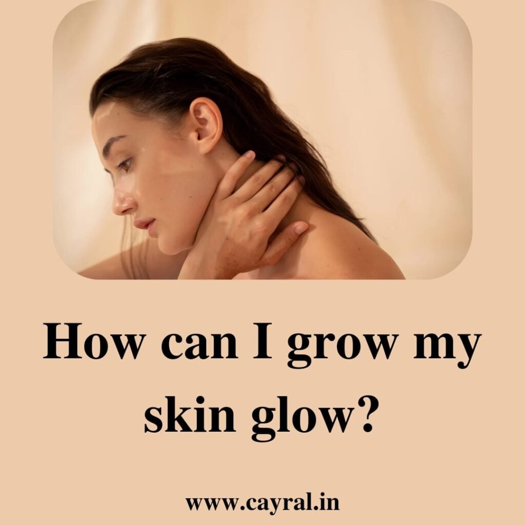 How can I grow my skin glow: हमेशा चमकदार और खूबसूरत दिखे Blog | Cayral How can I grow my skin glow